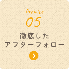 Promise 05 徹底したアフターフォロー